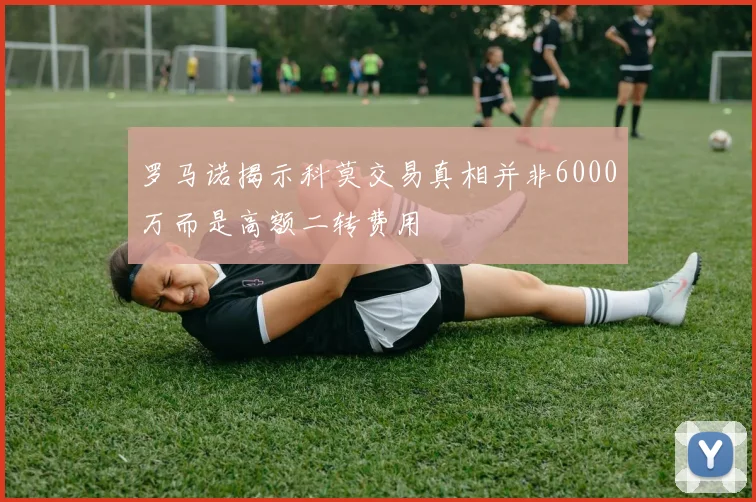 罗马诺揭示科莫交易真相并非6000万而是高额二转费用