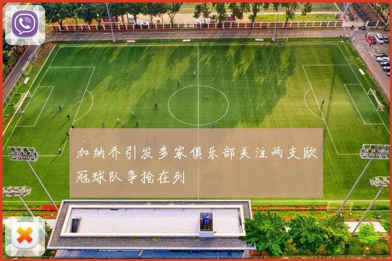 加纳乔引发多家俱乐部关注两支欧冠球队争抢在列