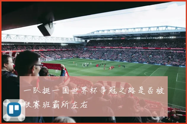 一队挺一国世界杯争冠之路是否被联赛班霸所左右