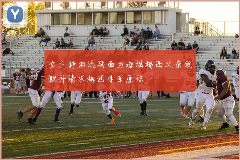 女主持泪流满面为造谣梅西父亲致歉并请求梅西母亲原谅