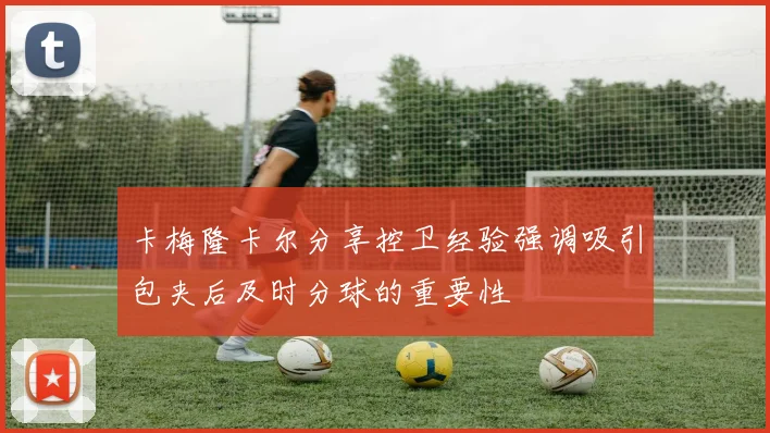 卡梅隆卡尔分享控卫经验强调吸引包夹后及时分球的重要性